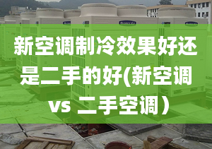 新空调制冷效果好还是二手的好(新空调 vs 二手空调）