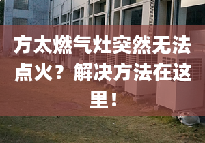 方太燃气灶突然无法点火？解决方法在这里！