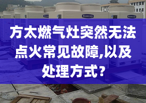 方太燃气灶突然无法点火常见故障,以及处理方式？