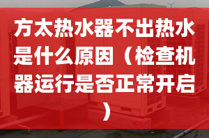 方太热水器不出热水是什么原因（检查机器运行是否正常开启）