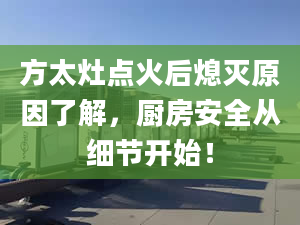 方太灶点火后熄灭原因了解，厨房安全从细节开始！