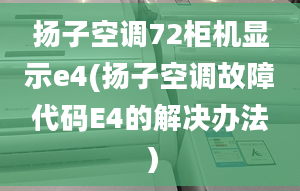 扬子空调72柜机显示e4(扬子空调故障代码E4的解决办法）