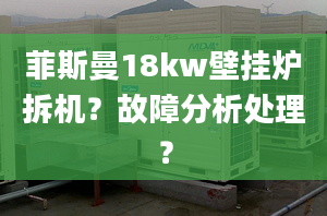 菲斯曼18kw壁挂炉拆机？故障分析处理？