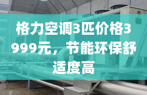 格力空调3匹价格3999元，节能环保舒适度高