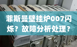 菲斯曼壁挂炉007闪烁？故障分析处理？