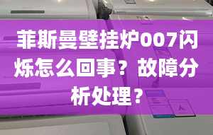 菲斯曼壁挂炉007闪烁怎么回事？故障分析处理？