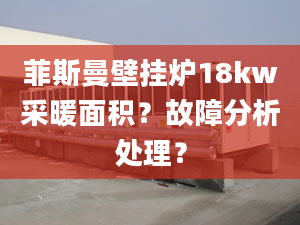 菲斯曼壁挂炉18kw采暖面积？故障分析处理？