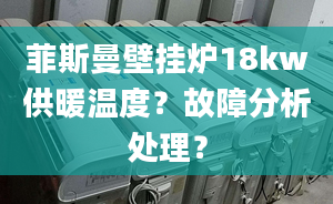 菲斯曼壁挂炉18kw供暖温度？故障分析处理？