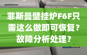 菲斯曼壁挂炉F6F只需这么做即可恢复？故障分析处理？