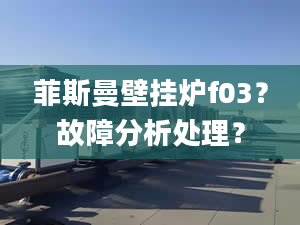 菲斯曼壁挂炉f03？故障分析处理？