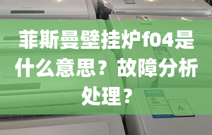 菲斯曼壁挂炉f04是什么意思？故障分析处理？