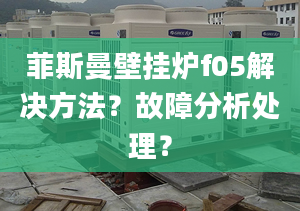 菲斯曼壁挂炉f05解决方法？故障分析处理？