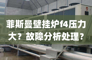 菲斯曼壁挂炉f4压力大？故障分析处理？