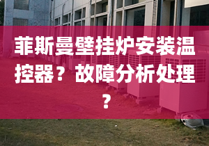 菲斯曼壁挂炉安装温控器？故障分析处理？