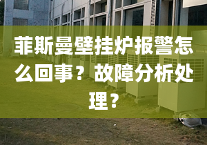 菲斯曼壁挂炉报警怎么回事？故障分析处理？