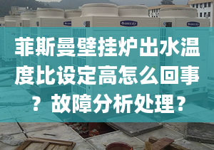 菲斯曼壁挂炉出水温度比设定高怎么回事？故障分析处理？