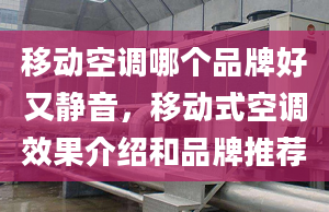 移动空调哪个品牌好又静音，移动式空调效果介绍和品牌推荐