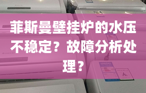 菲斯曼壁挂炉的水压不稳定？故障分析处理？