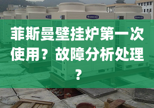 菲斯曼壁挂炉第一次使用？故障分析处理？