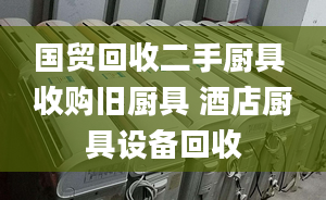 国贸回收二手厨具 收购旧厨具 酒店厨具设备回收