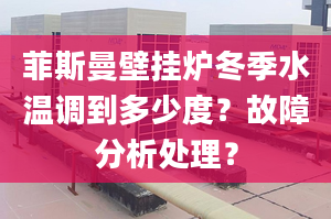 菲斯曼壁挂炉冬季水温调到多少度？故障分析处理？