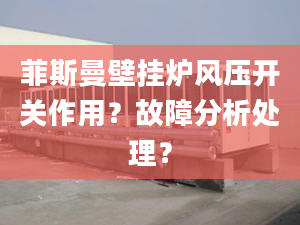 菲斯曼壁挂炉风压开关作用？故障分析处理？