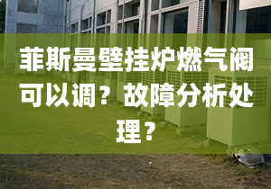 菲斯曼壁挂炉燃气阀可以调？故障分析处理？