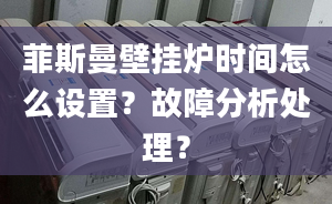 菲斯曼壁挂炉时间怎么设置？故障分析处理？