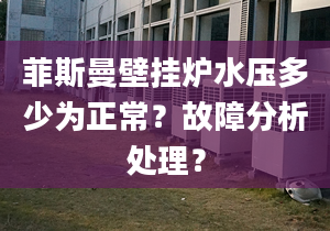 菲斯曼壁挂炉水压多少为正常？故障分析处理？