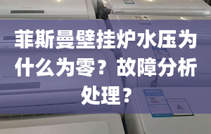 菲斯曼壁挂炉水压为什么为零？故障分析处理？