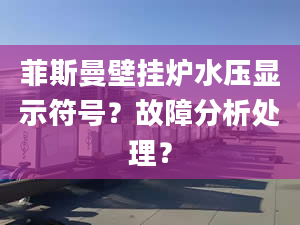 菲斯曼壁挂炉水压显示符号？故障分析处理？