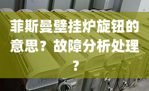 菲斯曼壁挂炉旋钮的意思？故障分析处理？