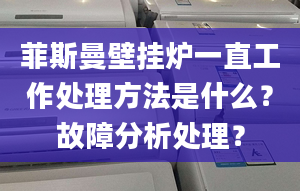 菲斯曼壁挂炉一直工作处理方法是什么？故障分析处理？