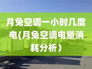 月兔空调一小时几度电(月兔空调电量消耗分析）