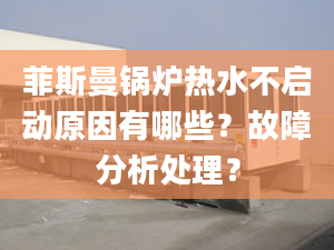 菲斯曼锅炉热水不启动原因有哪些？故障分析处理？