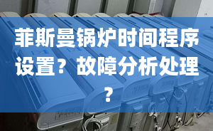 菲斯曼锅炉时间程序设置？故障分析处理？