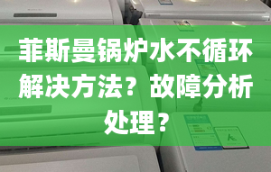 菲斯曼锅炉水不循环解决方法？故障分析处理？