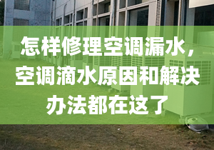 怎样修理空调漏水，空调滴水原因和解决办法都在这了