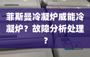 菲斯曼冷凝炉威能冷凝炉？故障分析处理？