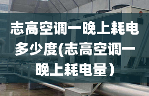 志高空调一晚上耗电多少度(志高空调一晚上耗电量）