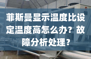 菲斯曼显示温度比设定温度高怎么办？故障分析处理？