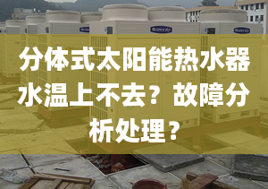 分体式太阳能热水器水温上不去？故障分析处理？