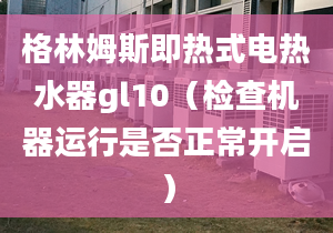 格林姆斯即热式电热水器gl10（检查机器运行是否正常开启）