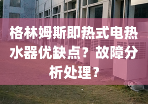 格林姆斯即热式电热水器优缺点？故障分析处理？