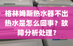 格林姆斯热水器不出热水是怎么回事？故障分析处理？