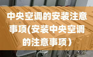 中央空调的安装注意事项(安装中央空调的注意事项）