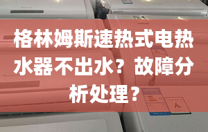 格林姆斯速热式电热水器不出水？故障分析处理？