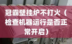 冠霸壁挂炉不打火（检查机器运行是否正常开启）