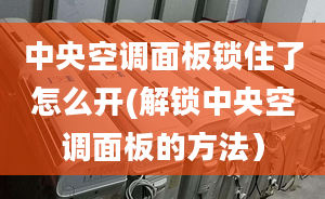 中央空调面板锁住了怎么开(解锁中央空调面板的方法）