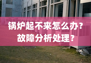 锅炉起不来怎么办？故障分析处理？